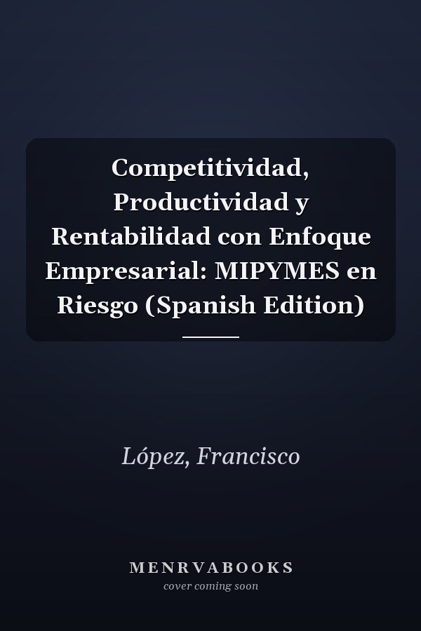 Competitividad, Productividad y Rentabilidad con Enfoque Empresarial: MIPYMES en Riesgo (Spanish Edition)