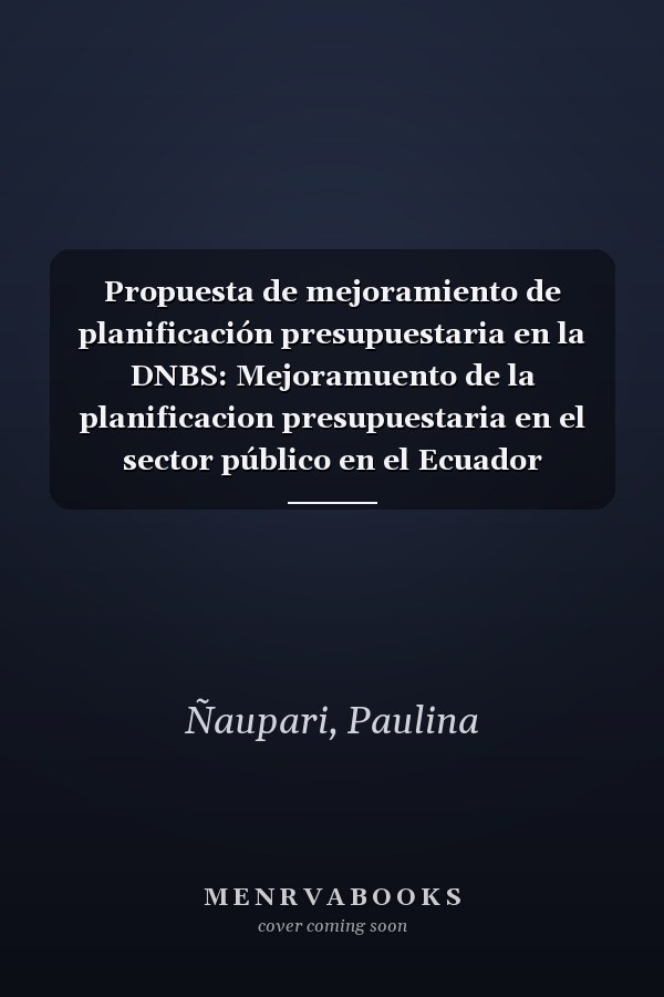 Propuesta de mejoramiento de planificación presupuestaria en la DNBS: Mejoramuento de la planificacion presupuestaria en el sector público en el Ecuador (Spanish Edition)