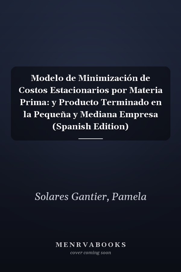Modelo de Minimización de Costos Estacionarios por Materia Prima: y Producto Terminado en la Pequeña y Mediana Empresa (Spanish Edition)