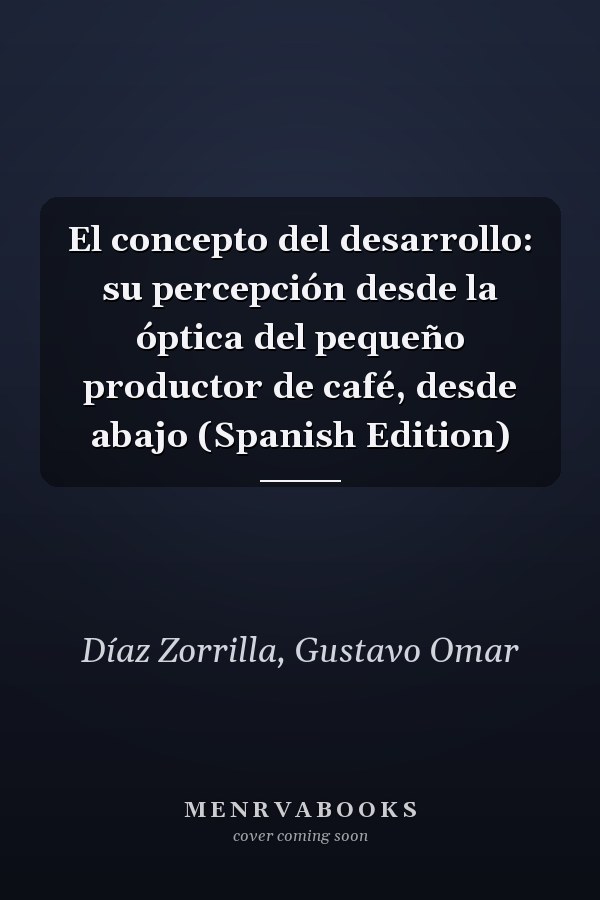 El concepto del desarrollo: su percepción desde la óptica del pequeño productor de café, desde abajo (Spanish Edition)