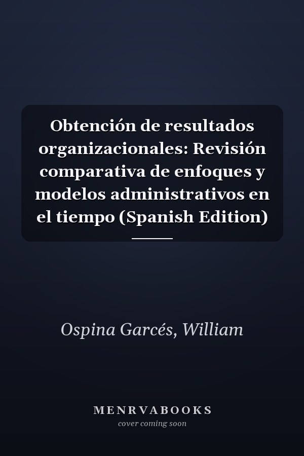 Obtención de resultados organizacionales: Revisión comparativa de enfoques y modelos administrativos en el tiempo (Spanish Edition)