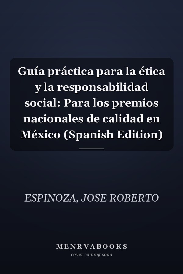 Guía práctica para la ética y la responsabilidad social: Para los premios nacionales de calidad en México (Spanish Edition)
