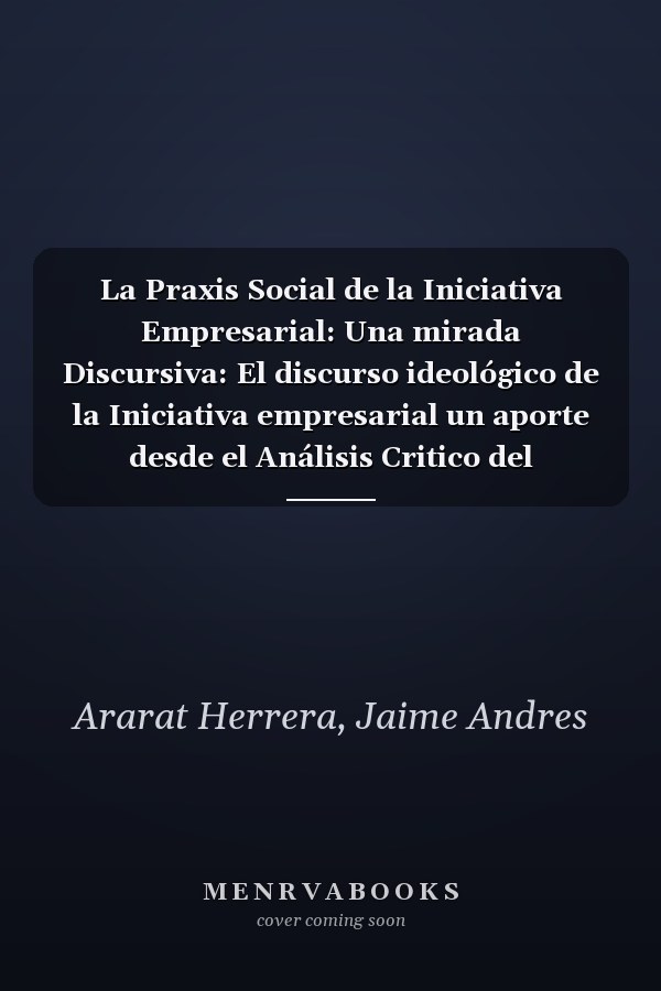 La Praxis Social de la Iniciativa Empresarial: Una mirada Discursiva: El discurso ideológico de la Iniciativa empresarial un aporte desde el Análisis Critico del Discurso (Spanish Edition)