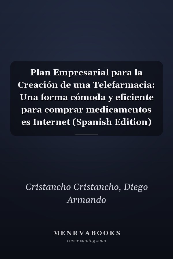 Plan Empresarial para la Creación de una Telefarmacia: Una forma cómoda y eficiente para comprar medicamentos es Internet (Spanish Edition)