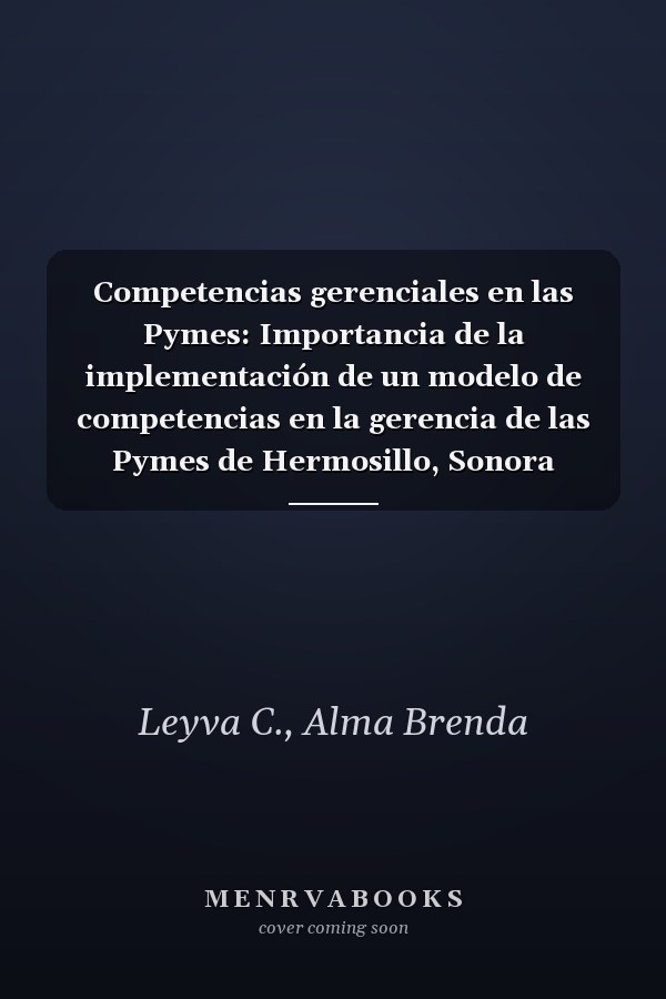 Competencias gerenciales en las Pymes: Importancia de la implementación de un modelo de competencias en la gerencia de las Pymes de Hermosillo, Sonora (Spanish Edition)