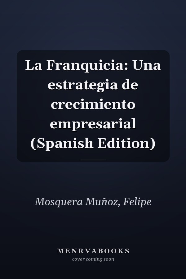 La Franquicia: Una estrategia de crecimiento empresarial (Spanish Edition)