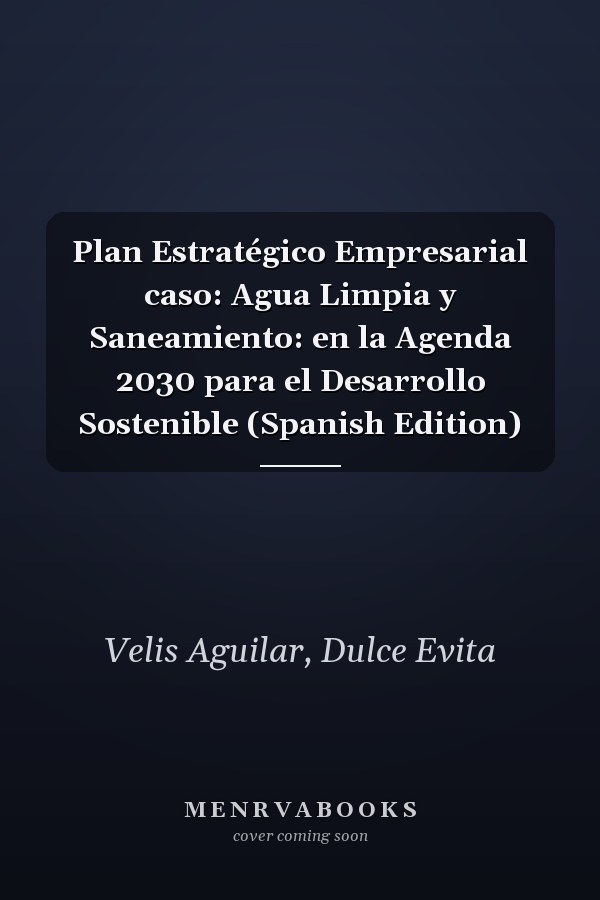 Plan Estratégico Empresarial caso: Agua Limpia y Saneamiento: en la Agenda 2030 para el Desarrollo Sostenible (Spanish Edition)