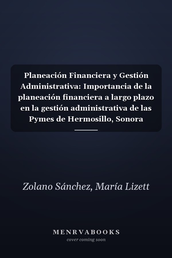 Planeación Financiera y Gestión Administrativa: Importancia de la planeación financiera a largo plazo en la gestión administrativa de las Pymes de Hermosillo, Sonora (Spanish Edition)