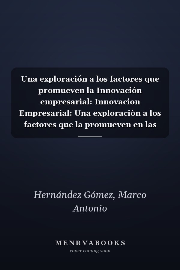 Una exploración a los factores que promueven la Innovación empresarial: Innovacion Empresarial: Una exploraciòn a los factores que la promueven en las Pymes (Spanish Edition)