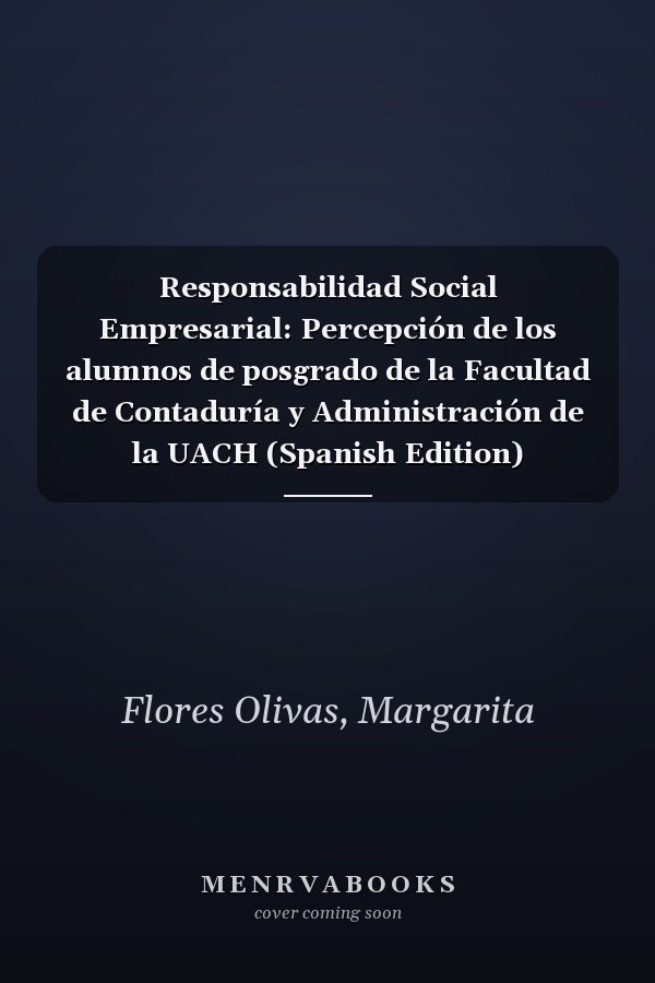Responsabilidad Social Empresarial: Percepción de los alumnos de posgrado de la Facultad de Contaduría y Administración de la UACH (Spanish Edition)