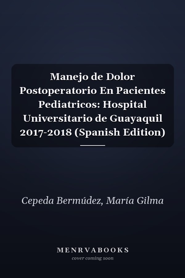 Manejo de Dolor Postoperatorio En Pacientes Pediatricos: Hospital Universitario de Guayaquil 2017-2018 (Spanish Edition)