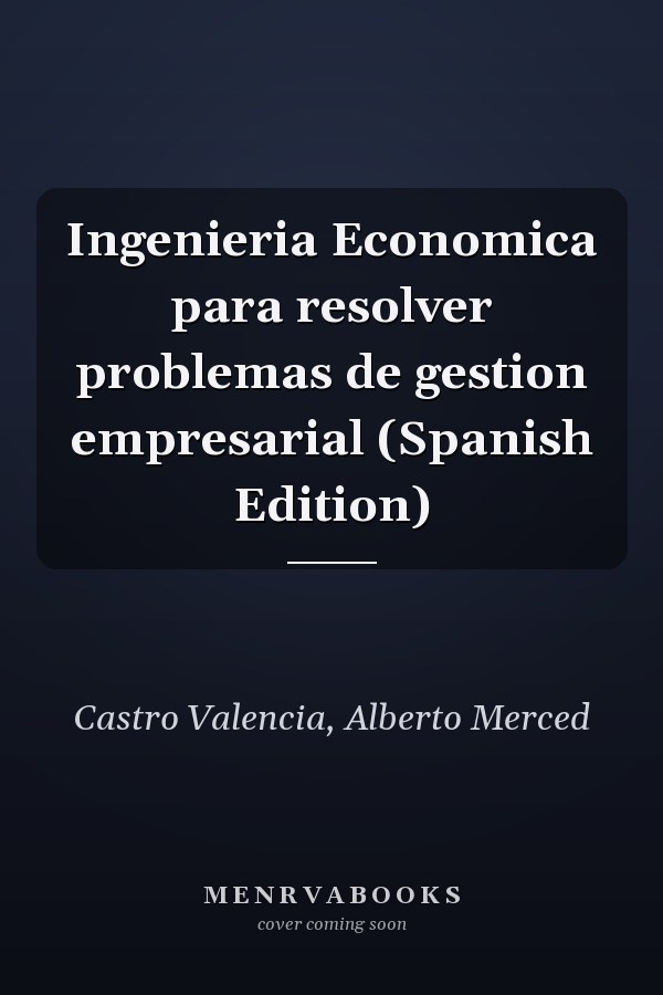 Ingenieria Economica para resolver problemas de gestion empresarial (Spanish Edition)