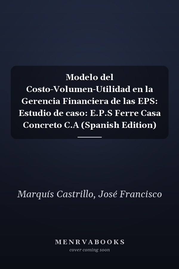 Modelo del Costo-Volumen-Utilidad en la Gerencia Financiera de las EPS: Estudio de caso: E.P.S Ferre Casa Concreto C.A (Spanish Edition)