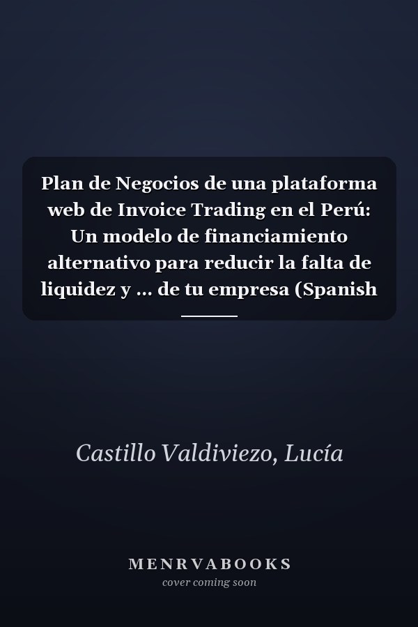 Plan de Negocios de una plataforma web de Invoice Trading en el Perú: Un modelo de financiamiento alternativo para reducir la falta de liquidez y ... de tu empresa (Spanish Edition)