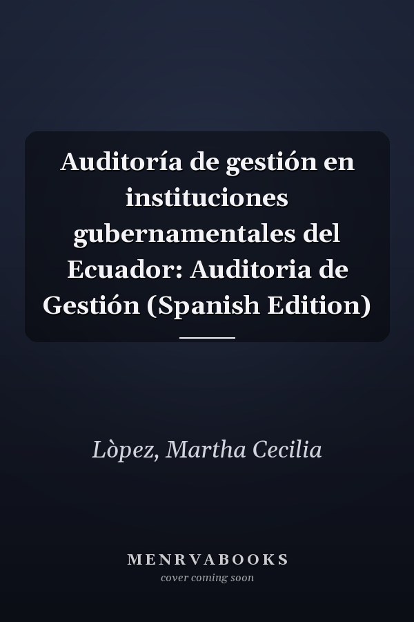 Auditoría de gestión en instituciones gubernamentales del Ecuador: Auditoria de Gestión (Spanish Edition)