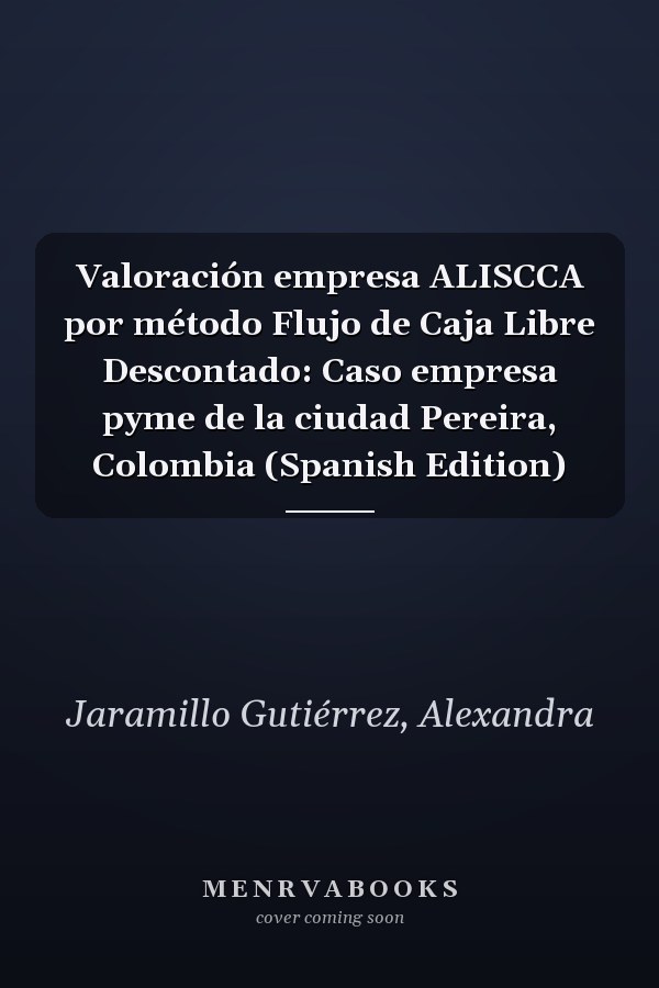 Valoración empresa ALISCCA por método Flujo de Caja Libre Descontado: Caso empresa pyme de la ciudad Pereira, Colombia (Spanish Edition)
