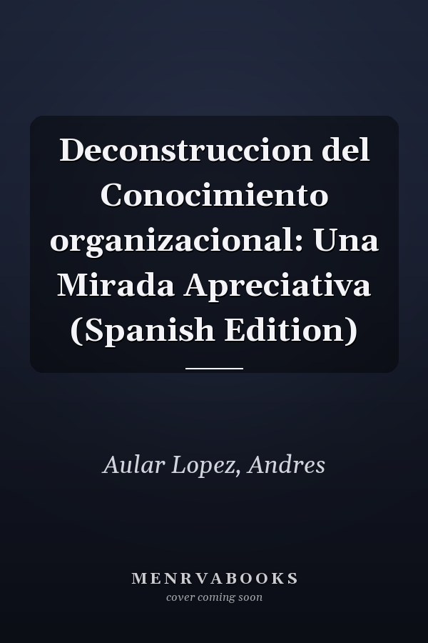 Deconstruccion del Conocimiento organizacional: Una Mirada Apreciativa (Spanish Edition)