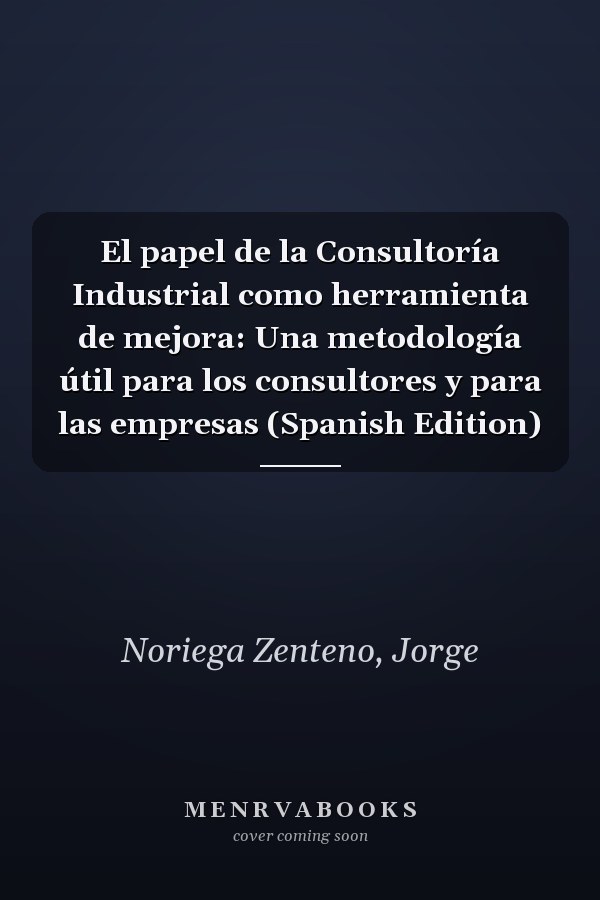 El papel de la Consultoría Industrial como herramienta de mejora: Una metodología útil para los consultores y para las empresas (Spanish Edition)