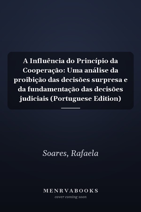 A Influência do Princípio da Cooperação: Uma análise da proibição das decisões surpresa e da fundamentação das decisões judiciais (Portuguese Edition)