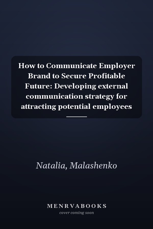 How to Communicate Employer Brand to Secure Profitable Future: Developing external communication strategy for attracting potential employees