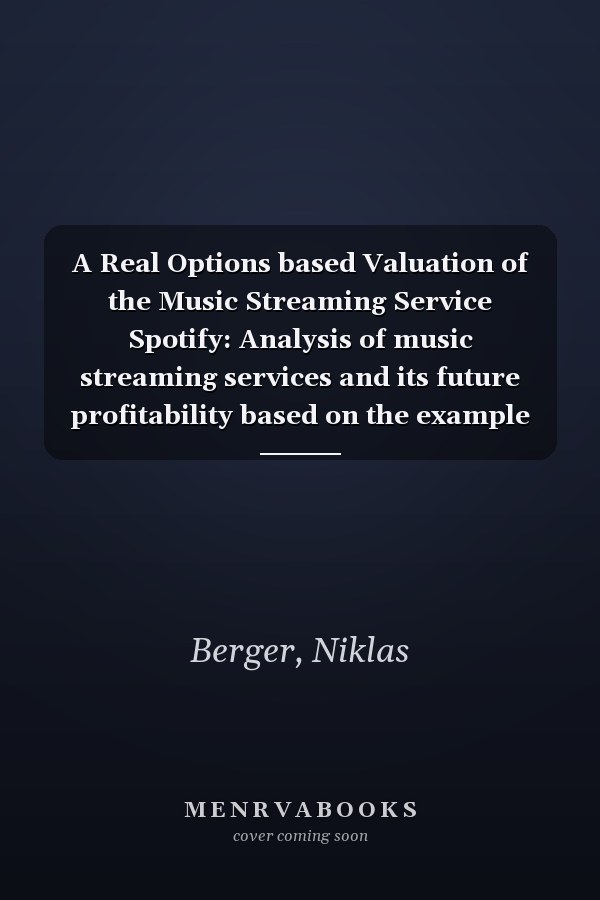 A Real Options based Valuation of the Music Streaming Service Spotify: Analysis of music streaming services and its future profitability based on the example of Spotify