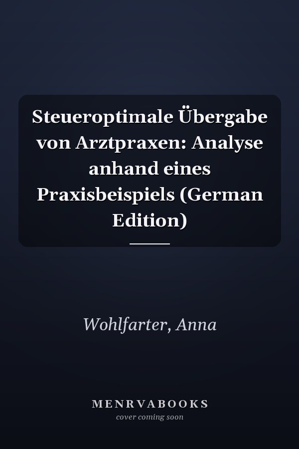 Steueroptimale Übergabe von Arztpraxen: Analyse anhand eines Praxisbeispiels (German Edition)