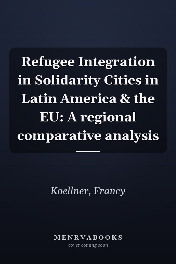 Refugee Integration in Solidarity Cities in Latin America & the EU: A regional comparative analysis