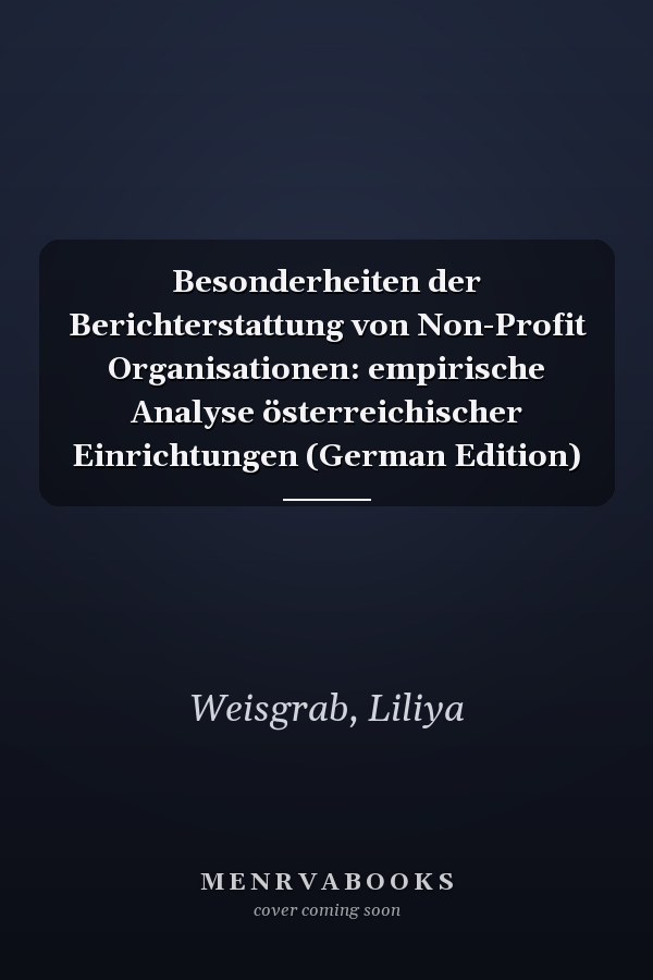Besonderheiten der Berichterstattung von Non-Profit Organisationen: empirische Analyse österreichischer Einrichtungen (German Edition)