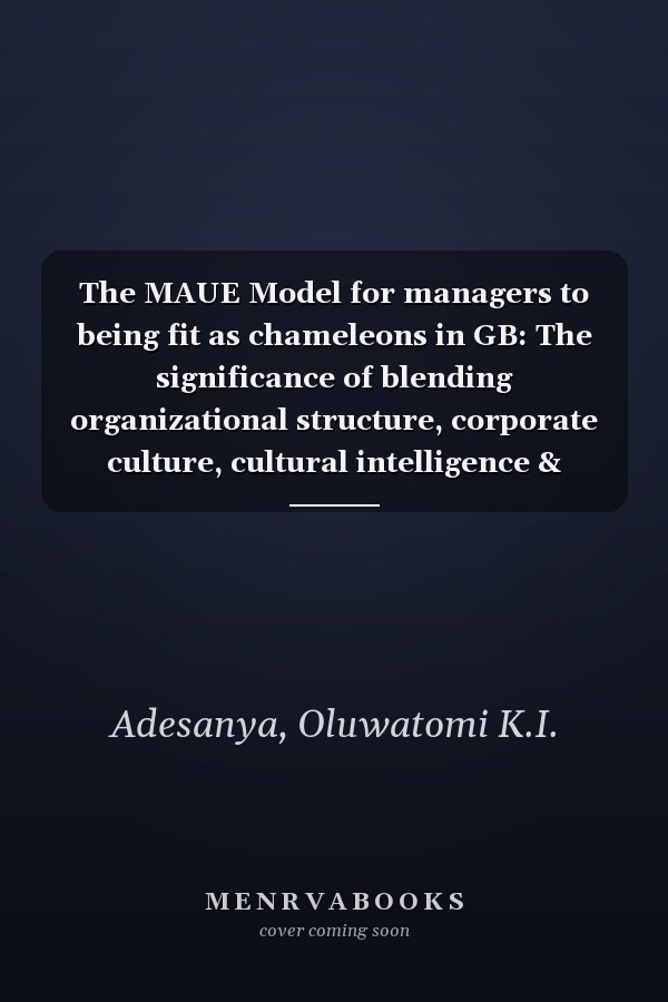 The MAUE Model for managers to being fit as chameleons in GB: The significance of blending organizational structure, corporate culture, cultural intelligence & social competences