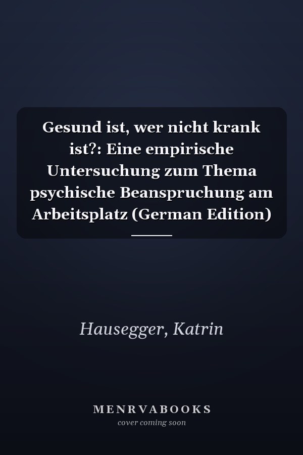 Gesund ist, wer nicht krank ist?: Eine empirische Untersuchung zum Thema psychische Beanspruchung am Arbeitsplatz (German Edition)