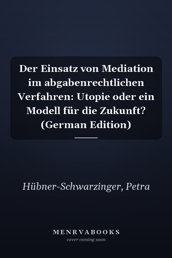 Der Einsatz von Mediation im abgabenrechtlichen Verfahren: Utopie oder ein Modell für die Zukunft? (German Edition)