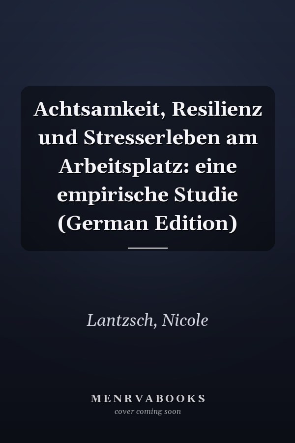 Achtsamkeit, Resilienz und Stresserleben am Arbeitsplatz: eine empirische Studie (German Edition)