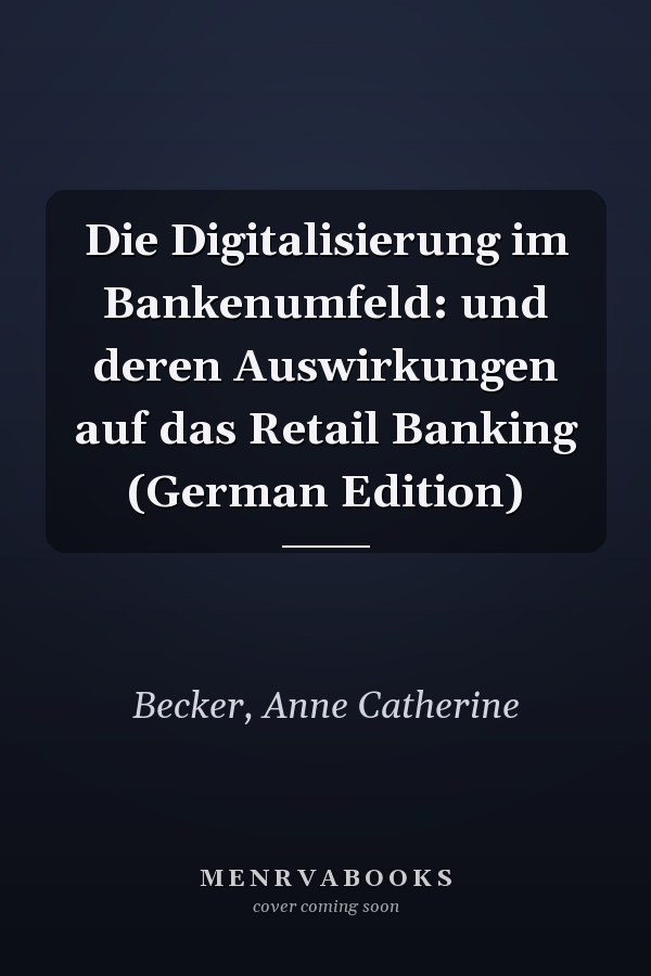 Die Digitalisierung im Bankenumfeld: und deren Auswirkungen auf das Retail Banking (German Edition)