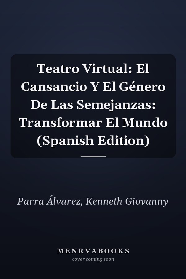 Teatro Virtual: El Cansancio Y El Género De Las Semejanzas: Transformar El Mundo (Spanish Edition)