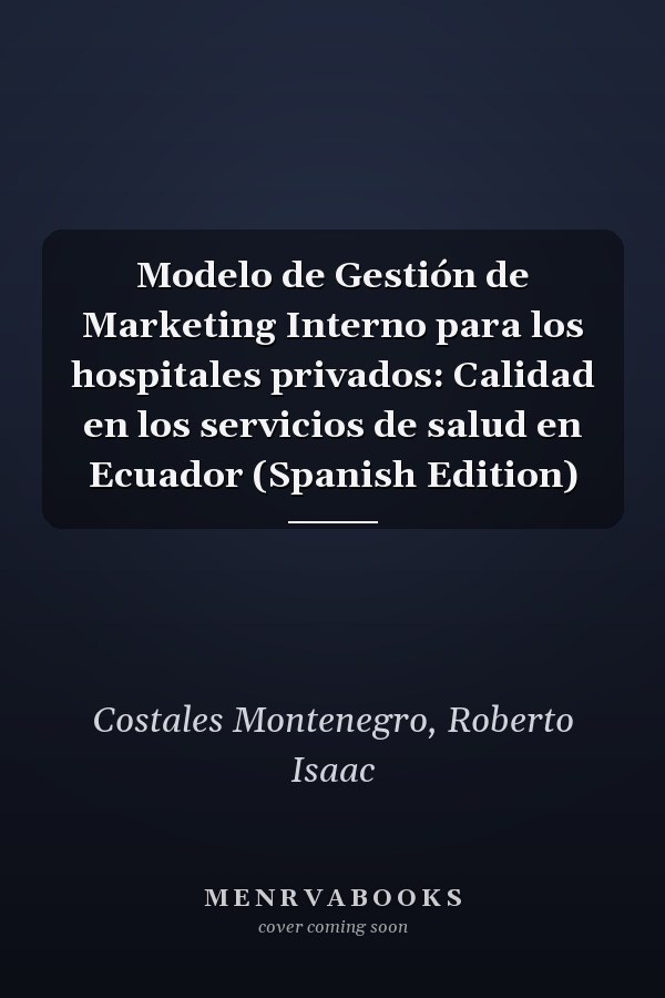 Modelo de Gestión de Marketing Interno para los hospitales privados: Calidad en los servicios de salud en Ecuador (Spanish Edition)
