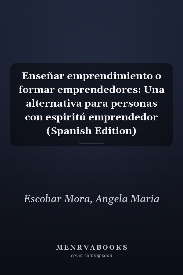 Enseñar emprendimiento o formar emprendedores: Una alternativa para personas con espiritú emprendedor (Spanish Edition)