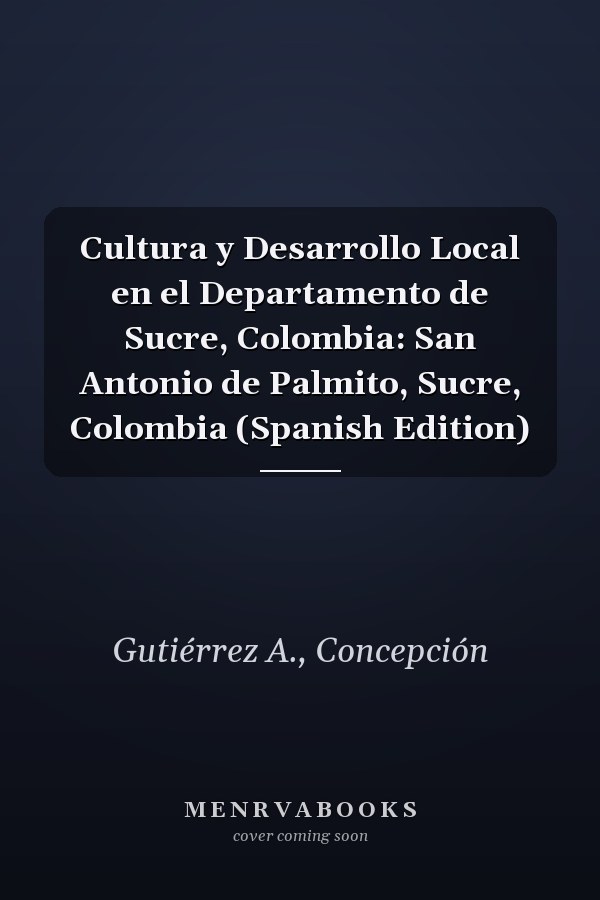 Cultura y Desarrollo Local en el Departamento de Sucre, Colombia: San Antonio de Palmito, Sucre, Colombia (Spanish Edition)
