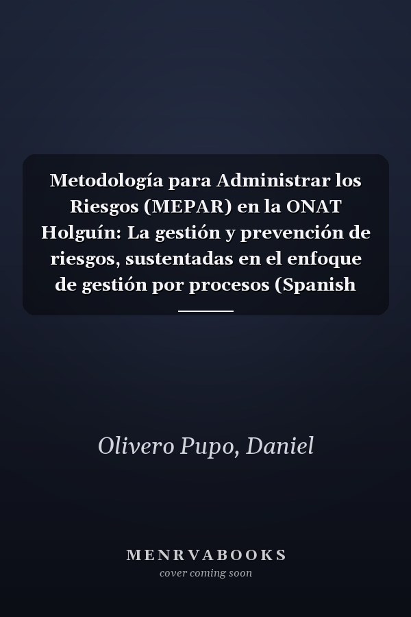 Metodología para Administrar los Riesgos (MEPAR) en la ONAT Holguín: La gestión y prevención de riesgos, sustentadas en el enfoque de gestión por procesos (Spanish Edition)