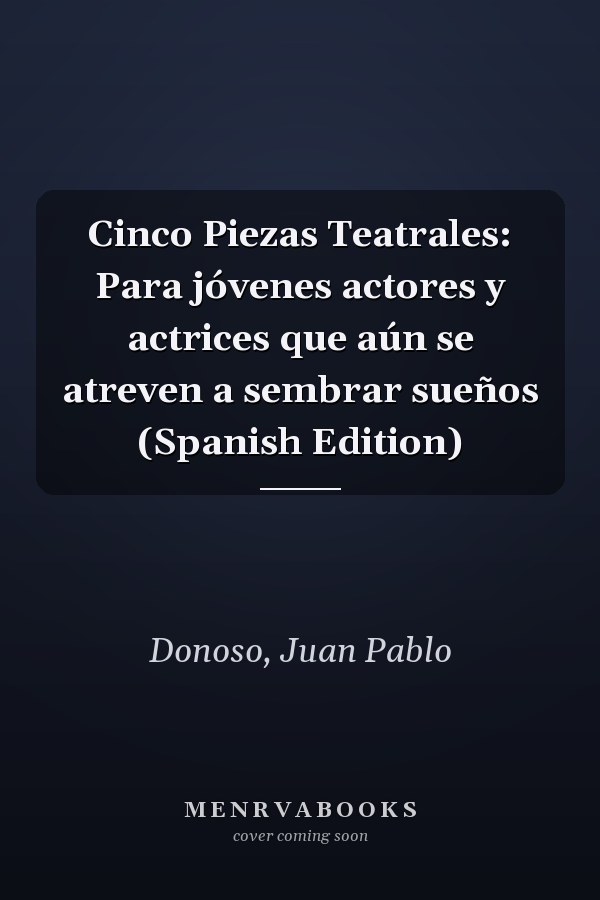Cinco Piezas Teatrales: Para jóvenes actores y actrices que aún se atreven a sembrar sueños (Spanish Edition)