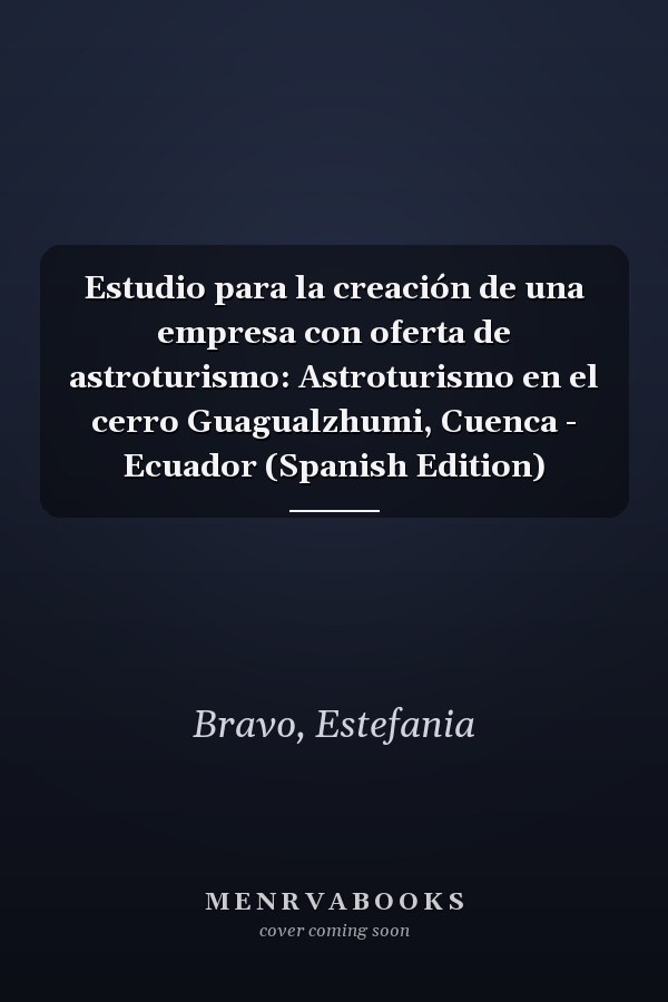 Estudio para la creación de una empresa con oferta de astroturismo: Astroturismo en el cerro Guagualzhumi, Cuenca - Ecuador (Spanish Edition)