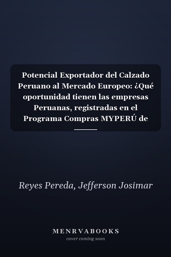 Potencial Exportador del Calzado Peruano al Mercado Europeo: ¿Qué oportunidad tienen las empresas Peruanas, registradas en el Programa Compras MYPERÚ de ingresar al Mercado Europeo? (Spanish Edition)