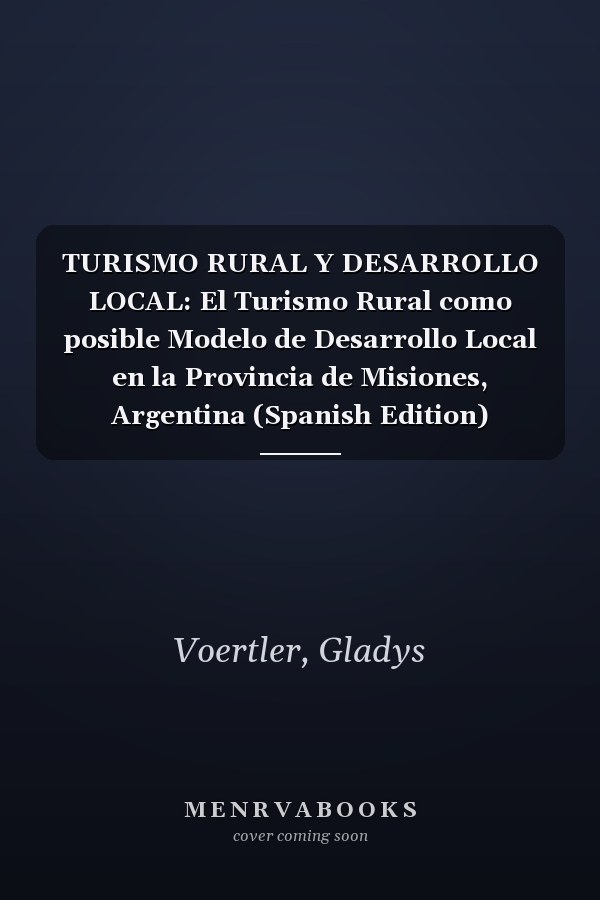TURISMO RURAL Y DESARROLLO LOCAL: El Turismo Rural como posible Modelo de Desarrollo Local en la Provincia de Misiones, Argentina (Spanish Edition)