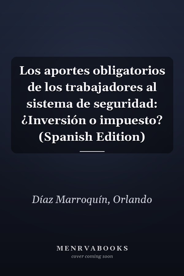 Los aportes obligatorios de los trabajadores al sistema de seguridad: ¿Inversión o impuesto? (Spanish Edition)