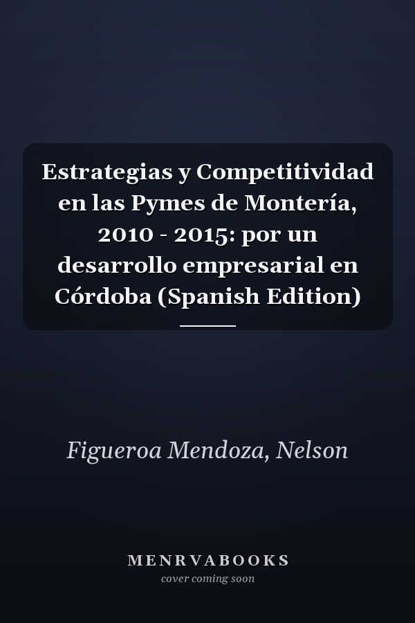 Estrategias y Competitividad en las Pymes de Montería, 2010 - 2015: por un desarrollo empresarial en Córdoba (Spanish Edition)