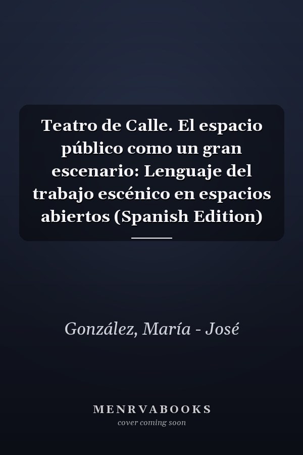Teatro de Calle. El espacio público como un gran escenario: Lenguaje del trabajo escénico en espacios abiertos (Spanish Edition)