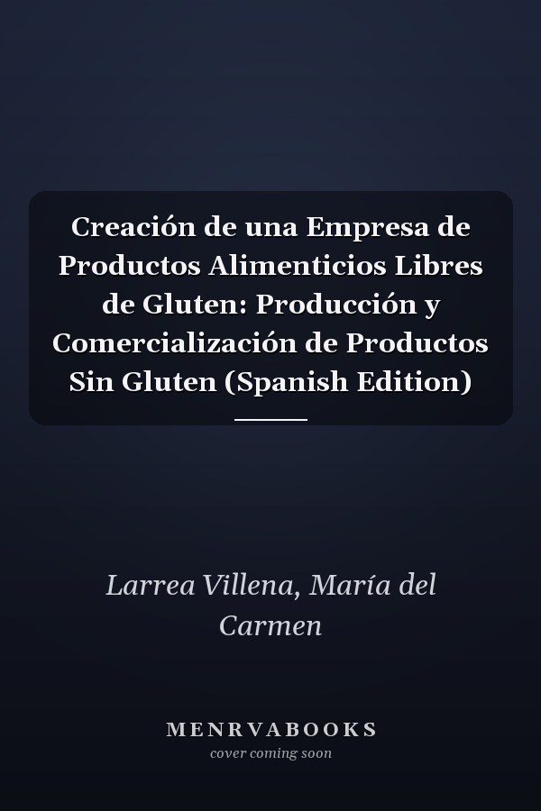 Creación de una Empresa de Productos Alimenticios Libres de Gluten: Producción y Comercialización de Productos Sin Gluten (Spanish Edition)
