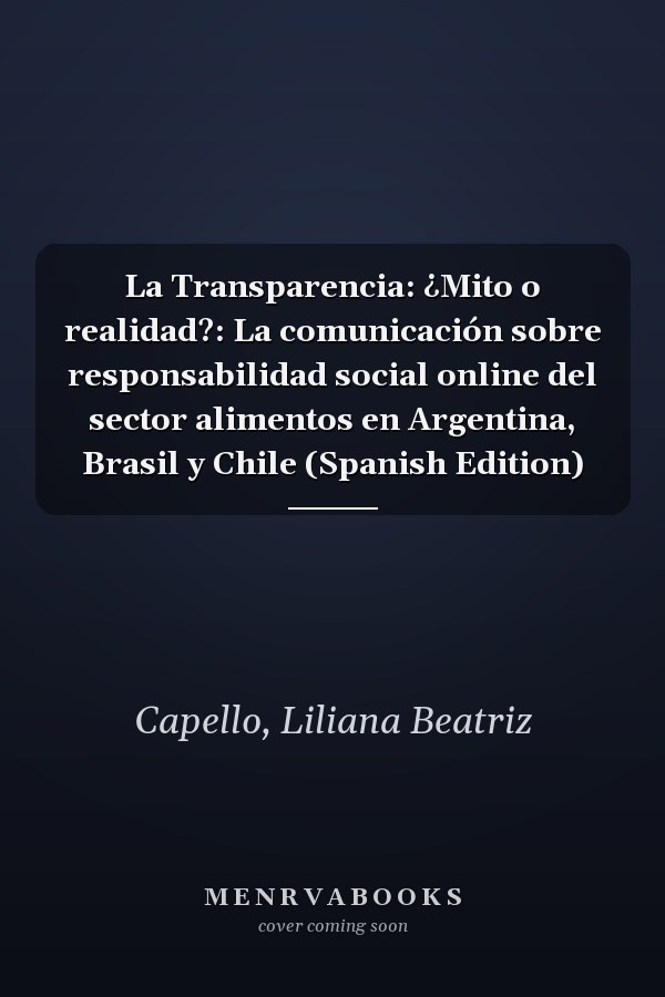 La Transparencia: ¿Mito o realidad?: La comunicación sobre responsabilidad social online del sector alimentos en Argentina, Brasil y Chile (Spanish Edition)