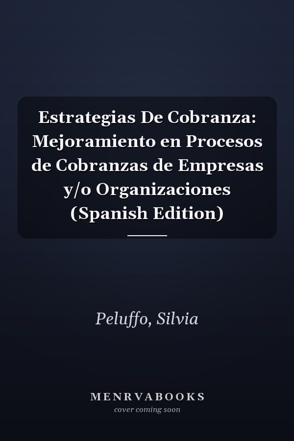 Estrategias De Cobranza: Mejoramiento en Procesos de Cobranzas de Empresas y/o Organizaciones (Spanish Edition)