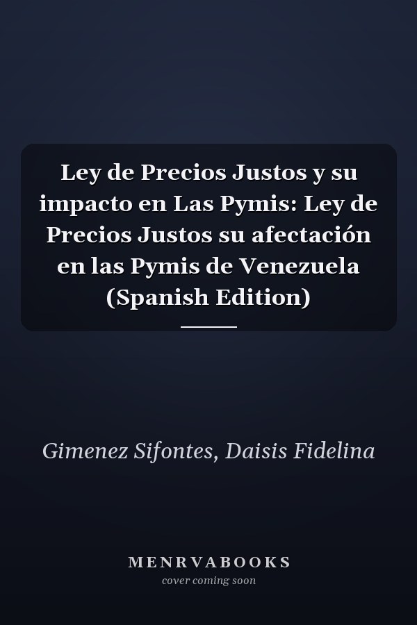 Ley de Precios Justos y su impacto en Las Pymis: Ley de Precios Justos su afectación en las Pymis de Venezuela (Spanish Edition)