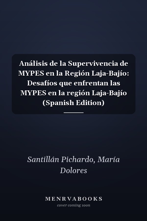 Análisis de la Supervivencia de MYPES en la Región Laja-Bajío: Desafíos que enfrentan las MYPES en la región Laja-Bajío (Spanish Edition)